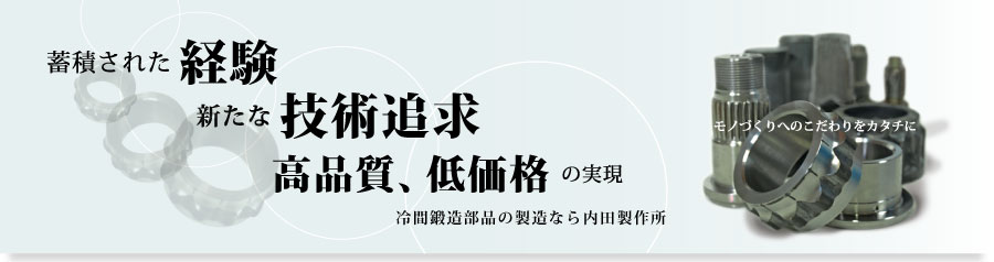 冷間鍛造部品製造の愛知県岡崎市にある内田製作所は、蓄積された経験を活かし、新たな技術を追求し、高品質低価格を実現します